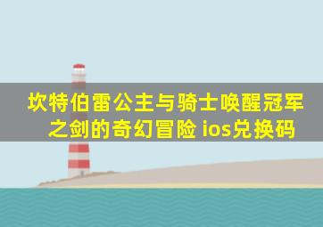 坎特伯雷公主与骑士唤醒冠军之剑的奇幻冒险 ios兑换码